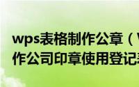 wps表格制作公章（WPS2019 Word怎么制作公司印章使用登记表）