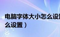 电脑字体大小怎么设置台式（电脑字体大小怎么设置）