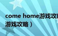 come home游戏攻略steam（come home游戏攻略）