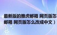 最新版的雅虎邮箱 网页版怎么改成中文模式（最新版的雅虎邮箱 网页版怎么改成中文）