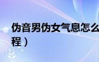 伪音男伪女气息怎么练（伪音 男伪女气息教程）