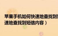 苹果手机如何快速地查找到短信内容信息（苹果手机如何快速地查找到短信内容）