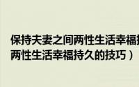 保持夫妻之间两性生活幸福持久的技巧视频（保持夫妻之间两性生活幸福持久的技巧）