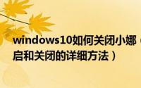 windows10如何关闭小娜（win10系统中的小娜要怎么开启和关闭的详细方法）