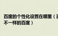 百度的个性化设置在哪里（百度新首页个性化设置 教你制定不一样的百度）