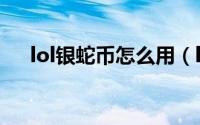 lol银蛇币怎么用（lol银蛇币怎么获得）