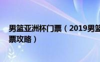 男篮亚洲杯门票（2019男篮世界杯门票购买 男篮世界杯购票攻略）