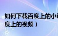 如何下载百度上的小说阅读软件（如何下载百度上的视频）