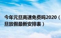 今年元旦高速免费吗2020（2020年元旦高速免费吗2020元旦放假最新安排表）