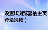 设置IE浏览器的主页（如何管理IE浏览器中的登录选项）