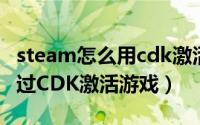 steam怎么用cdk激活游戏（Steam上如何通过CDK激活游戏）