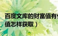 百度文库的财富值有什么用（百度文库的财富值怎样获取）