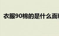 衣服90棉的是什么面料（93棉是什么面料）