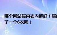 哪个网站买内衣内裤好（买内衣哪个网站好纠结很久我找到了一个6衣网）