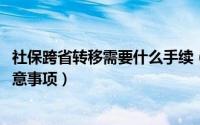 社保跨省转移需要什么手续（2018年社保跨省转移流程及注意事项）