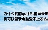 为什么我的qq手机能登录电脑登录不进去（QQ登录不上手机可以登录电脑登不上怎么办）