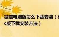 微信电脑版怎么下载安装（微信电脑版在哪下载安装?微信pc版下载安装方法）