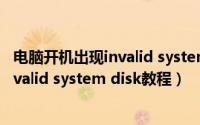 电脑开机出现invalid system disk（脑开机出现蓝屏提示Invalid system disk教程）