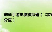 诛仙手游电脑模拟器（《梦幻诛仙》电脑版模拟器下载攻略分享）