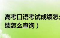 高考口语考试成绩怎么查询（高考口语考试成绩怎么查询）