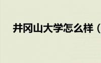 井冈山大学怎么样（井冈山大学怎么样）