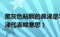 黑灰色粘稠的鼻涕是怎么回事（黑色或灰色鼻涕代表啥意思）