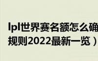 lpl世界赛名额怎么确定2021（lpl世界赛名额规则2022最新一览）