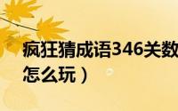 疯狂猜成语346关数字（疯狂猜成语第36关怎么玩）