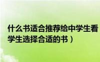 什么书适合推荐给中学生看（中学生适合看哪些书如何给中学生选择合适的书）