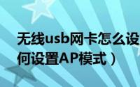 无线usb网卡怎么设置AP模式（无线网卡如何设置AP模式）