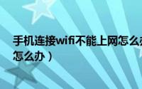 手机连接wifi不能上网怎么办（手机连上wifi但是不能上网怎么办）