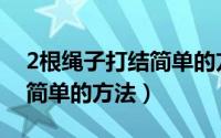 2根绳子打结简单的方法视频（2根绳子打结简单的方法）