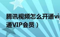 腾讯视频怎么开通vip会员（腾讯视频怎么开通VIP会员）