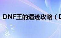 DNF王的遗迹攻略（DNF 遗迹攻略怎么打）