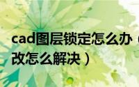 cad图层锁定怎么办（CAD图层被锁定无法修改怎么解决）