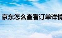 京东怎么查看订单详情（京东怎么查看订单）