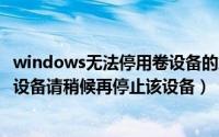 windows无法停用卷设备的解决方法（现在无法停止通用卷设备请稍候再停止该设备）