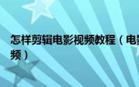 怎样剪辑电影视频教程（电影剪辑软件教程教你如何剪辑视频）