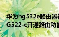 华为hg532e路由器设置图解（怎么将化为HG522-c开通路由功能??）