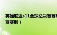 英雄联盟s11全球总决赛赛制规则（英雄联盟S11全球总决赛赛制）