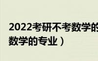 2022考研不考数学的专业（2021年考研不考数学的专业）