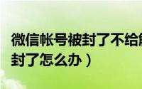 微信帐号被封了不给解封怎么办（微信帐号被封了怎么办）