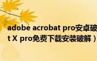 adobe acrobat pro安卓破解版（【软件】adobe acrobat X pro免费下载安装破解）