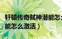 轩辕传奇弑神潜能怎么激活（轩辕传奇弑神潜能怎么激活）