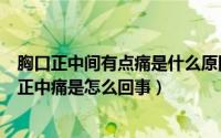 胸口正中间有点痛是什么原因（为什么胸口正中间会疼胸口正中痛是怎么回事）