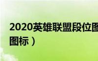 2020英雄联盟段位图标（2019赛季LOL段位图标）