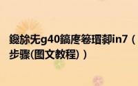 鑱旀兂g40鎬庝箞瑁厀in7（联想笔记本g405重装win7系统步骤(图文教程)）