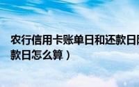 农行信用卡账单日和还款日隔几天（农行信用卡账单日和还款日怎么算）