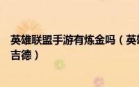 英雄联盟手游有炼金吗（英雄联盟手游怎样获取炼金狂士辛吉德）