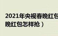 2021年央视春晚红包在哪抢（2021年央视春晚红包怎样抢）